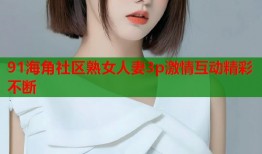91海角社区熟女人妻3p激情互动精彩不断