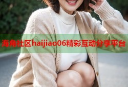 海角社区haijiao06精彩互动分享平台