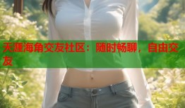 天涯海角交友社区：随时畅聊，自由交友