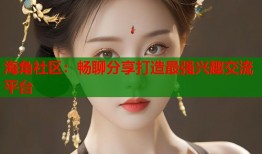 海角社区：畅聊分享打造最强兴趣交流平台