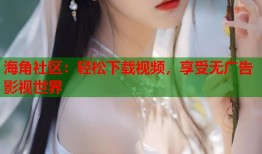 海角社区：轻松下载视频，享受无广告影视世界