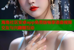海角社区安卓app免费版畅享语音视频交友与兴趣圈互动