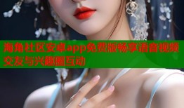 海角社区安卓app免费版畅享语音视频交友与兴趣圈互动
