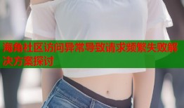 海角社区访问异常导致请求频繁失败解决方案探讨