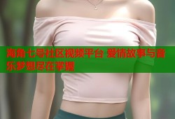 海角七号社区视频平台 爱情故事与音乐梦想尽在掌握