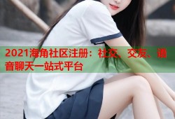 2021海角社区注册：社交、交友、语音聊天一站式平台