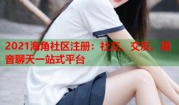 2021海角社区注册：社交、交友、语音聊天一站式平台