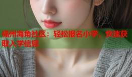 福州海角社区：轻松报名小学，快速获取入学信息