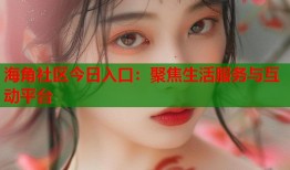 海角社区今日入口：聚焦生活服务与互动平台