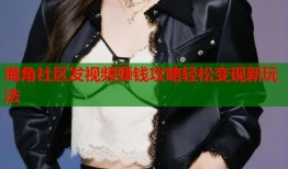 海角社区发视频赚钱攻略轻松变现新玩法