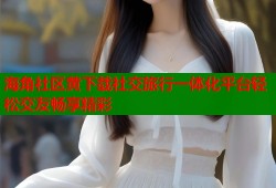 海角社区黄下载社交旅行一体化平台轻松交友畅享精彩