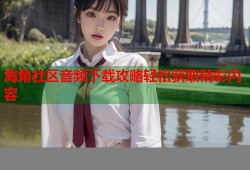 海角社区音频下载攻略轻松获取精彩内容