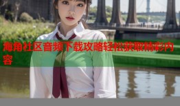 海角社区音频下载攻略轻松获取精彩内容