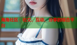 海角社区：社交、互动、分享的综合平台