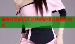 海角社区音乐天地共赏旋律分享美好时光