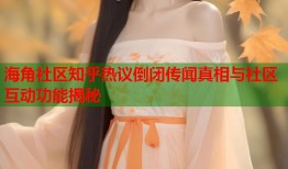 海角社区知乎热议倒闭传闻真相与社区互动功能揭秘