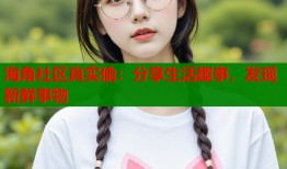 海角社区真实偷：分享生活趣事，发现新鲜事物