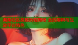 海角社区发展历程揭秘 全民爆料与互动平台特色