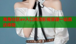 海角社区av入口高清影视资源一站直达体验