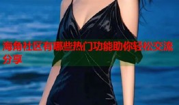 海角社区有哪些热门功能助你轻松交流分享