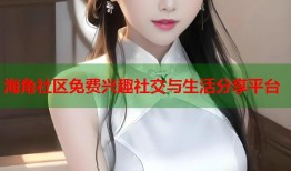 海角社区免费兴趣社交与生活分享平台