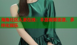 海角社区人妻在线：丰富视频资源，多样化娱乐