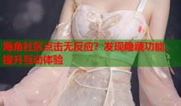 海角社区点击无反应？发现隐藏功能，提升互动体验