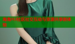 海角HJ社区社交互动与资源共享新体验