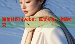 海角社区hj9db8：真实交友，激情社交