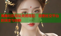 海角社区论坛关闭背后：探索社交平台的演变与创新