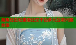 海角社区轻量版社交平台多元互动兴趣共享