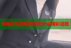 海角社区发贴吧轻松分享精彩话题