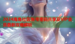 2024海角社区账号密码共享及VIP会员最新攻略解析