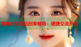 海角社区论坛回家邮箱：便捷交流平台