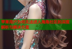苹果用户为何无法进入海角社区的深度解析与解决方案