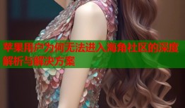 苹果用户为何无法进入海角社区的深度解析与解决方案