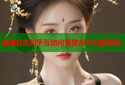海角社区知乎互动问答聚合平台新体验
