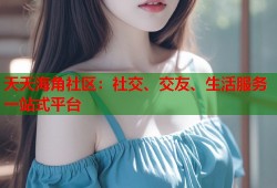 天天海角社区：社交、交友、生活服务一站式平台
