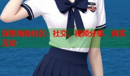 探索海角社区：社交、视频分享、真实互动