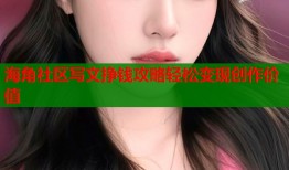 海角社区写文挣钱攻略轻松变现创作价值