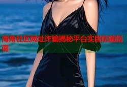海角社区网址诈骗揭秘平台实用防骗指南