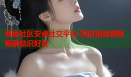 海角社区安卓社交平台 实时语音视频畅聊结识好友