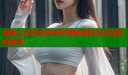 海角上社区真实事件揭秘居民生活背后的故事