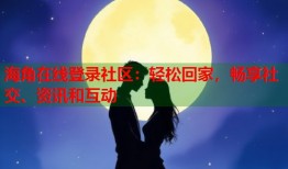 海角在线登录社区：轻松回家，畅享社交、资讯和互动
