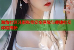 海角社区注册账号安全保障与便捷社交体验揭秘
