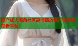 国产成人海角社区高清播放免广告在线观看平台