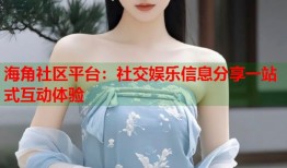 海角社区平台：社交娱乐信息分享一站式互动体验