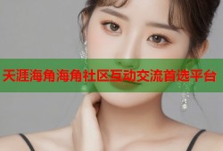 天涯海角海角社区互动交流首选平台