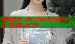 海角妈妈帮，暖心时光社区活动精彩不断，育儿路上不孤单