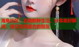 海角社区：发现新鲜生活，分享美好瞬间，结交志同道合的朋友